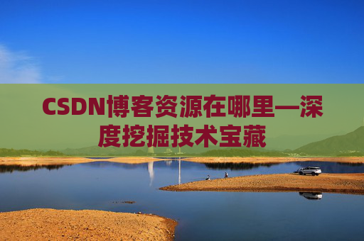 CSDN博客资源在哪里—深度挖掘技术宝藏